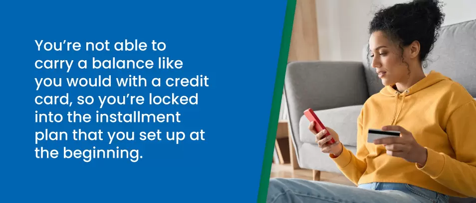 You're not able to carry a balance like you would on a credit card, so you are locked into the installment plan that you set up at the beginning - Woman looking at her cell phone and holding her credit card